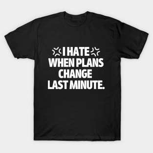 I hate when plans change last minute T-Shirt
